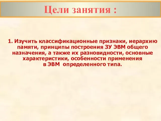 Цели занятия : 1. Изучить классификационные признаки, иерархию памяти, принципы построения ЗУ