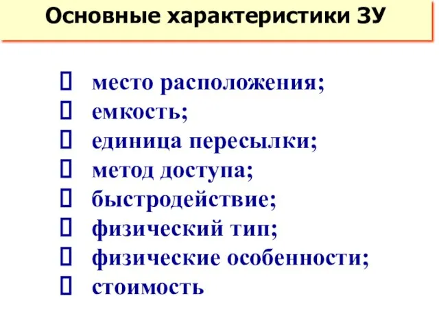 Основные характеристики ЗУ место расположения; емкость; единица пересылки; метод доступа; быстродействие; физический тип; физические особенности; стоимость