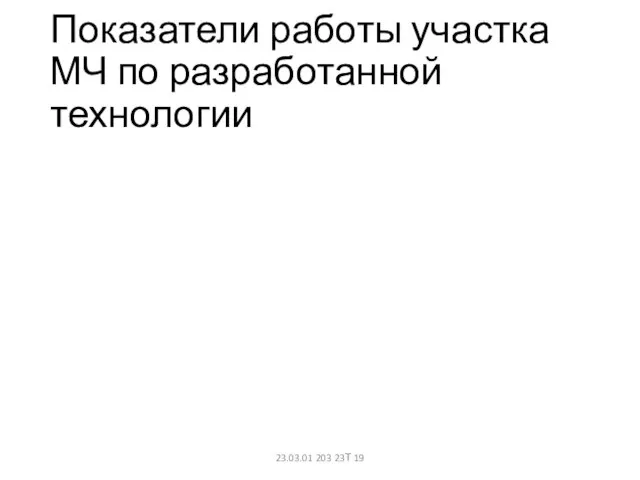 Показатели работы участка МЧ по разработанной технологии 23.03.01 203 23Т 19