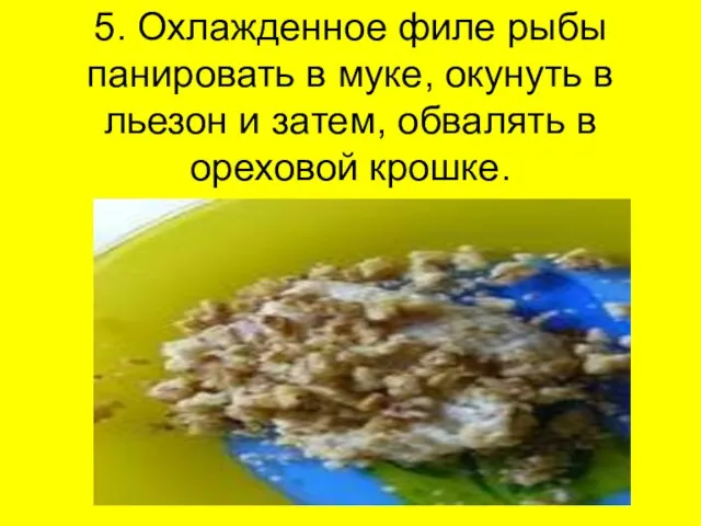 5. Охлажденное филе рыбы панировать в муке, окунуть в льезон и затем, обвалять в ореховой крошке.