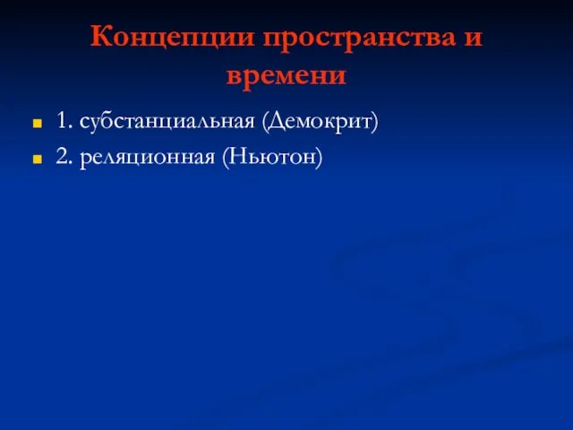 Концепции пространства и времени 1. субстанциальная (Демокрит) 2. реляционная (Ньютон)