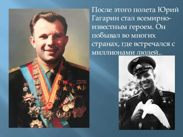 После этого полета Юрий Гагарин стал всемирно-известным героем. Он побывал во многих