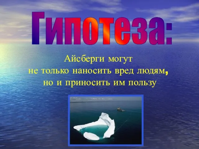 Гипотеза: Айсберги могут не только наносить вред людям, но и приносить им пользу