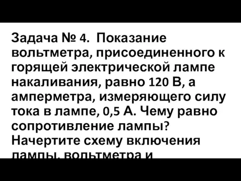 Задача № 4. Показание вольтметра, присоединенного к горящей электрической лампе накаливания, равно