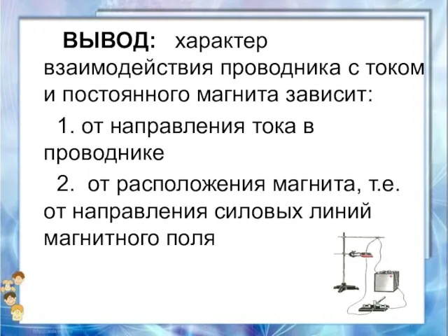 ВЫВОД: характер взаимодействия проводника с током и постоянного магнита зависит: 1. от