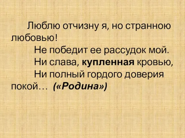 Люблю отчизну я, но странною любовью! Не победит ее рассудок мой. Ни