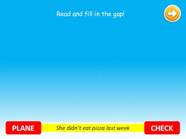 She didn’t eat pizza last week PLANE CHECK Read and fill in the gap!