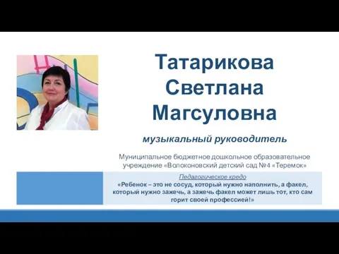 Татарикова Светлана Магсуловна музыкальный руководитель Муниципальное бюджетное дошкольное образовательное учреждение «Волоконовский детский сад №4 «Теремок»