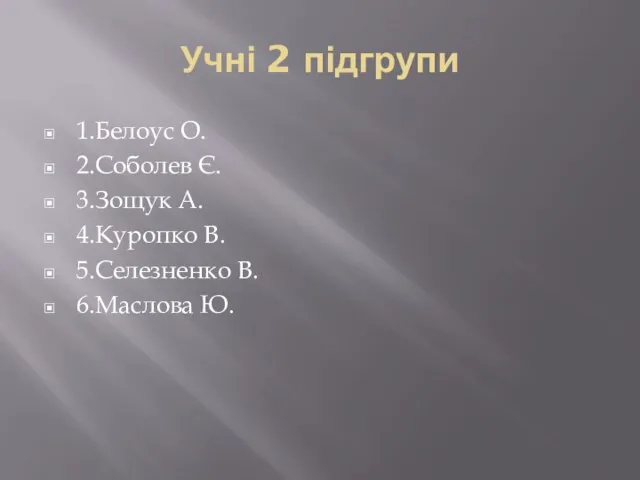 Учні 2 підгрупи 1.Белоус О. 2.Соболев Є. 3.Зощук А. 4.Куропко В. 5.Селезненко В. 6.Маслова Ю.