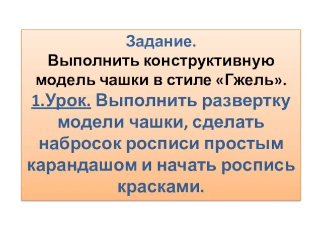 Задание. Выполнить конструктивную модель чашки в стиле «Гжель». 1.Урок. Выполнить развертку модели