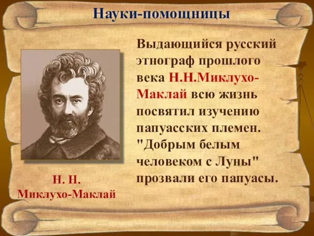 Науки-помощницы Н. Н. Миклухо-Маклай Выдающийся русский этнограф прошлого века Н.Н.Миклухо-Маклай всю жизнь