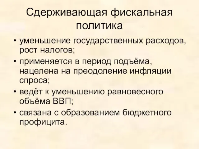 Сдерживающая фискальная политика уменьшение государственных расходов, рост налогов; применяется в период подъёма,