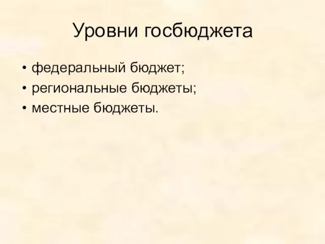 Уровни госбюджета федеральный бюджет; региональные бюджеты; местные бюджеты.