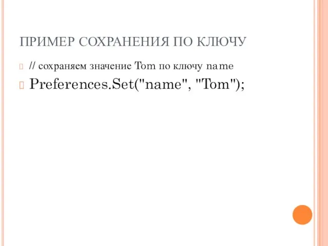 ПРИМЕР СОХРАНЕНИЯ ПО КЛЮЧУ // сохраняем значение Tom по ключу name Preferences.Set("name", "Tom");