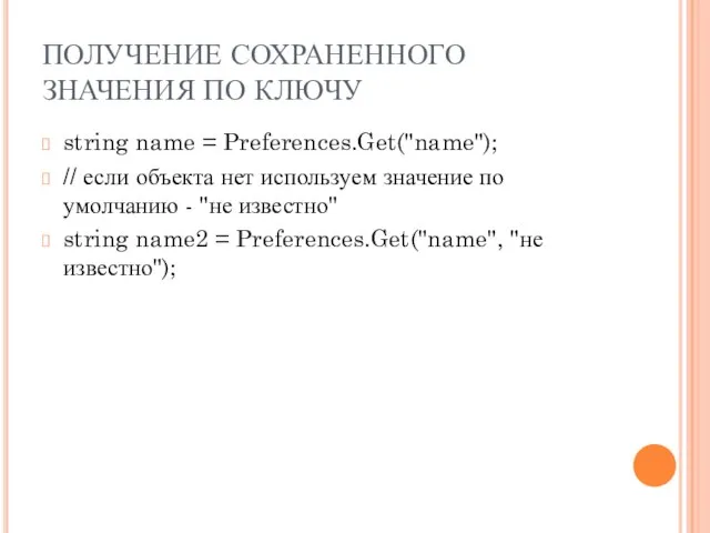 ПОЛУЧЕНИЕ СОХРАНЕННОГО ЗНАЧЕНИЯ ПО КЛЮЧУ string name = Preferences.Get("name"); // если объекта