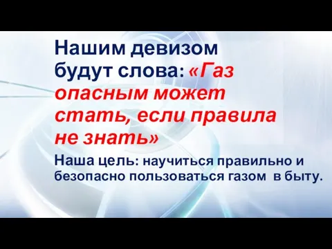 Нашим девизом будут слова: «Газ опасным может стать, если правила не знать»