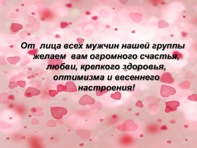 От лица всех мужчин нашей группы желаем вам огромного счастья, любви, крепкого