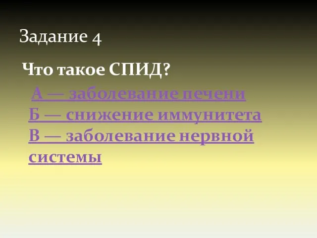 Задание 4 Что такое СПИД? А — заболевание печени Б — снижение