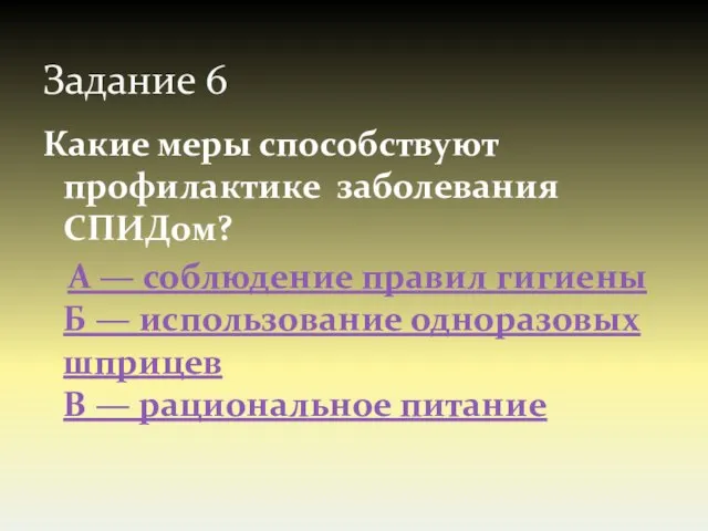 Задание 6 Какие меры способствуют профилактике заболевания СПИДом? А — соблюдение правил