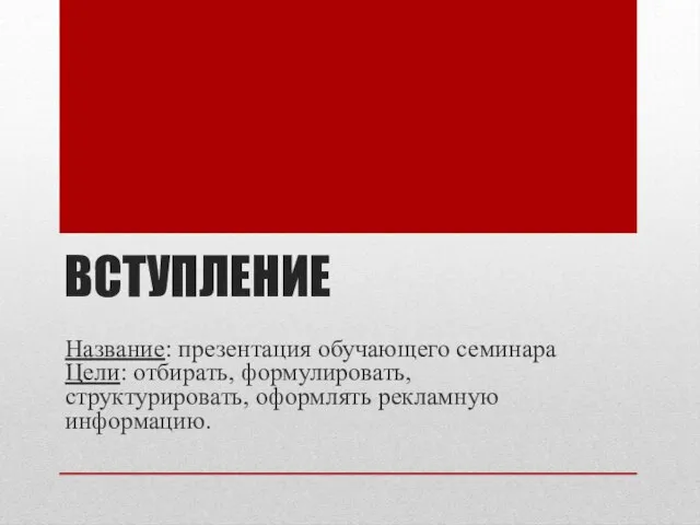 ВСТУПЛЕНИЕ Название: презентация обучающего семинара Цели: отбирать, формулировать, структурировать, оформлять рекламную информацию.