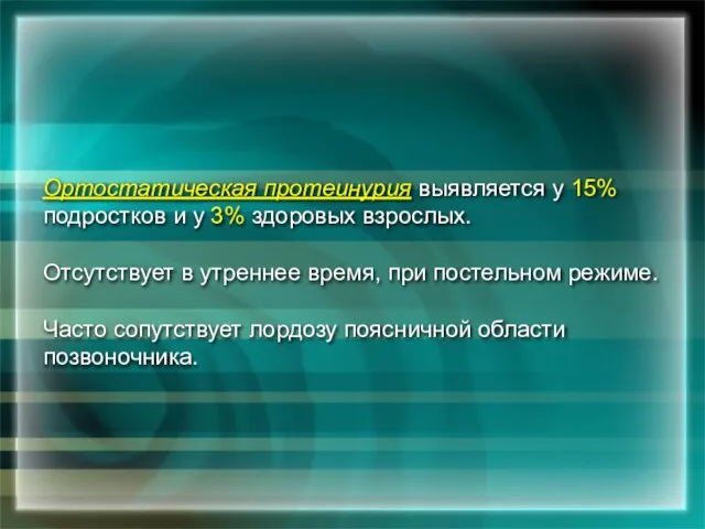 Ортостатическая протеинурuя выявляется у 15% подростков и у 3% здоровых взрослых. Отсутствует