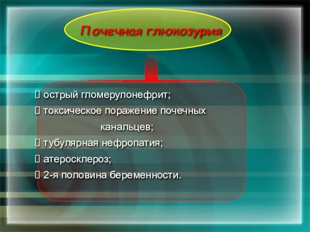 острый гломерулонефрит; токсическое поражение почечных канальцев; тубулярная нефропатия; атеросклероз; 2-я половина беременности. Почечная глюкозурия