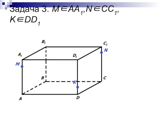 Задача 3. М∈AA1,N∈СС1, K∈DD1