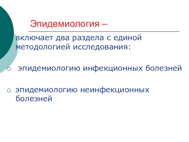 Эпидемиология – включает два раздела с единой методологией исследования: эпидемиологию инфекционных болезней эпидемиологию неинфекционных болезней