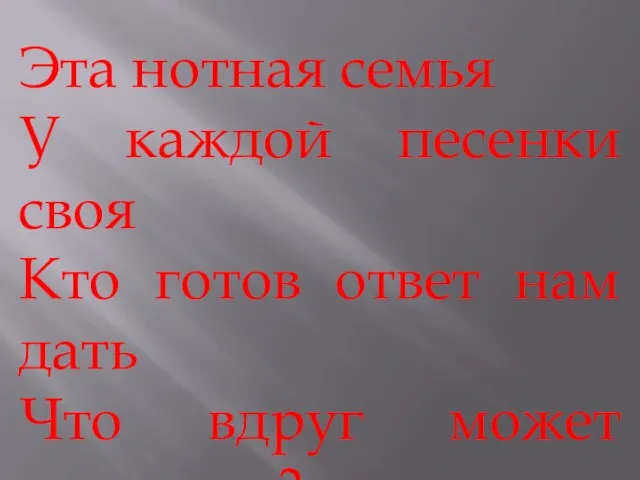 Эта нотная семья У каждой песенки своя Кто готов ответ нам дать Что вдруг может зазвучать?