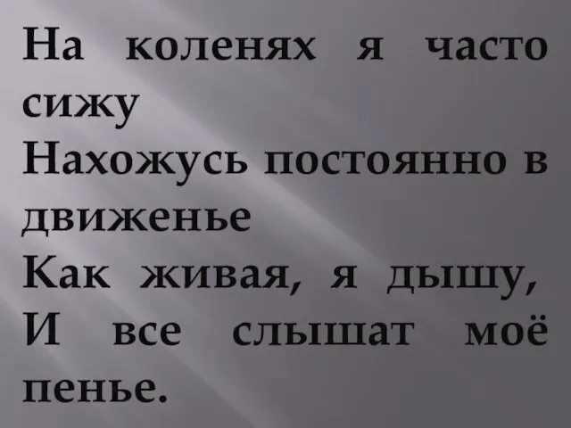 На коленях я часто сижу Нахожусь постоянно в движенье Как живая, я