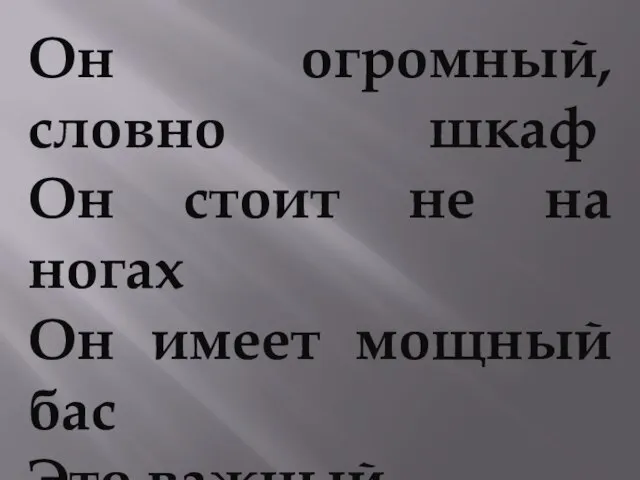 Он огромный, словно шкаф Он стоит не на ногах Он имеет мощный бас Это важный