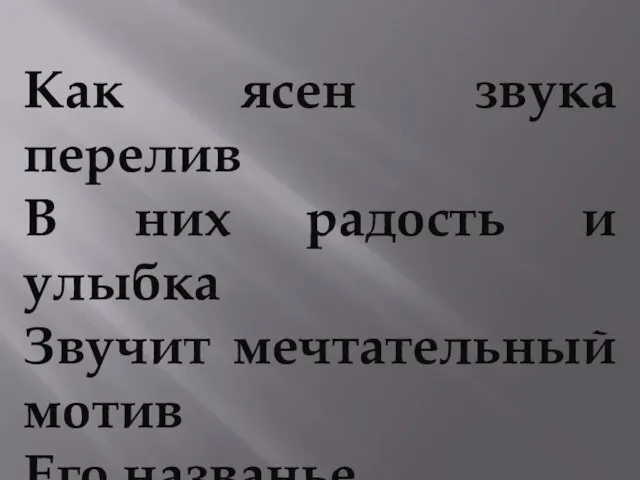 Как ясен звука перелив В них радость и улыбка Звучит мечтательный мотив Его названье