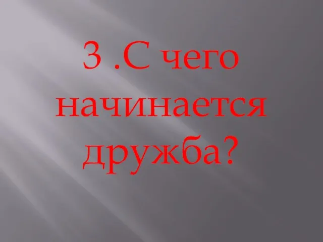 3 .С чего начинается дружба?