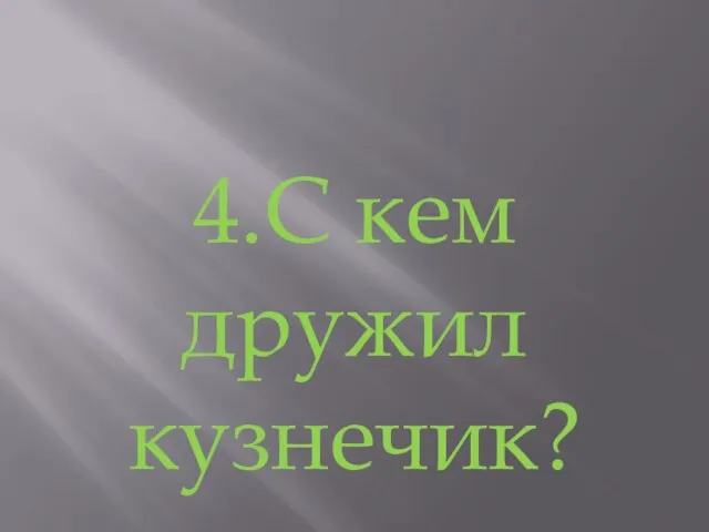 4.С кем дружил кузнечик?