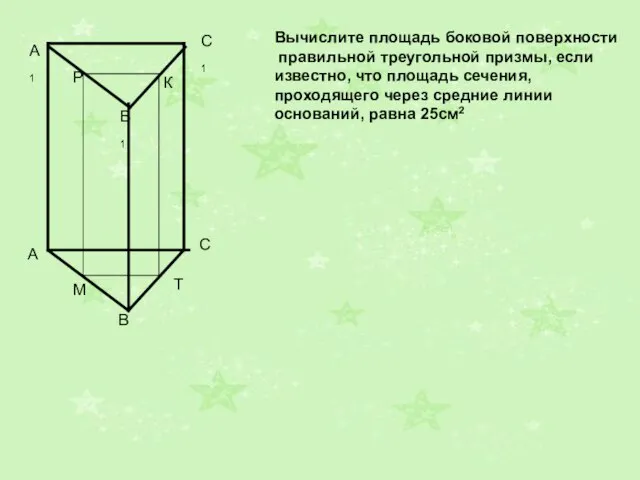 A1 B1 C1 Вычислите площадь боковой поверхности правильной треугольной призмы, если известно,