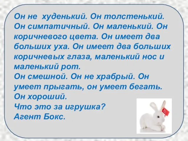 Он не худенький. Он толстенький. Он симпатичный. Он маленький. Он коричневого цвета.