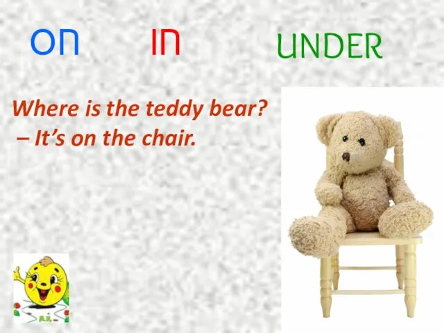 ON IN UNDER Where is the teddy bear? – It’s on the chair.