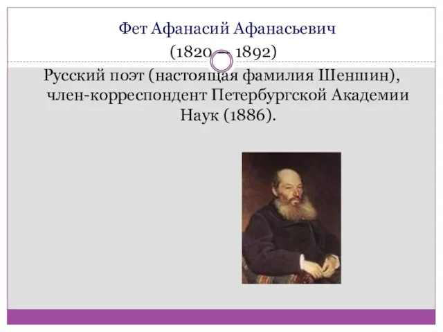 Фет Афанасий Афанасьевич (1820 — 1892) Русский поэт (настоящая фамилия Шеншин), член-корреспондент Петербургской Академии Наук (1886).