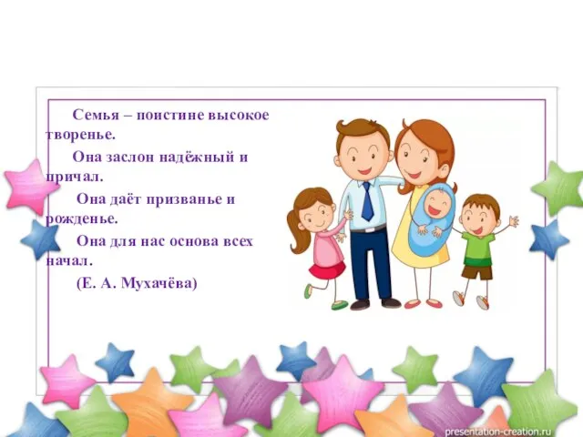 Семья – поистине высокое творенье. Она заслон надёжный и причал. Она даёт