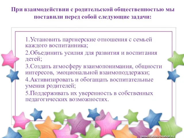 1.Установить партнерские отношения с семьей каждого воспитанника; 2.Объединить усилия для развития и