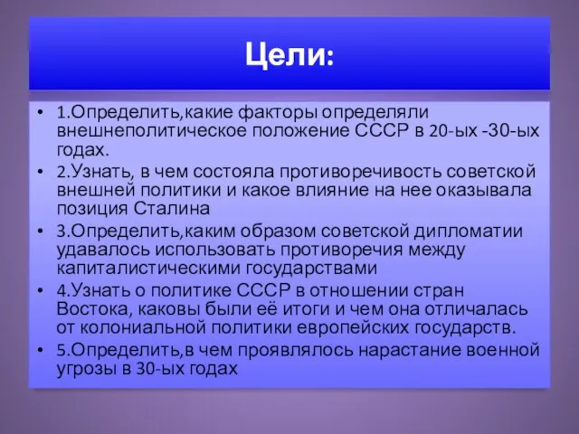 Цели: 1.Определить,какие факторы определяли внешнеполитическое положение СССР в 20-ых -30-ых годах. 2.Узнать,