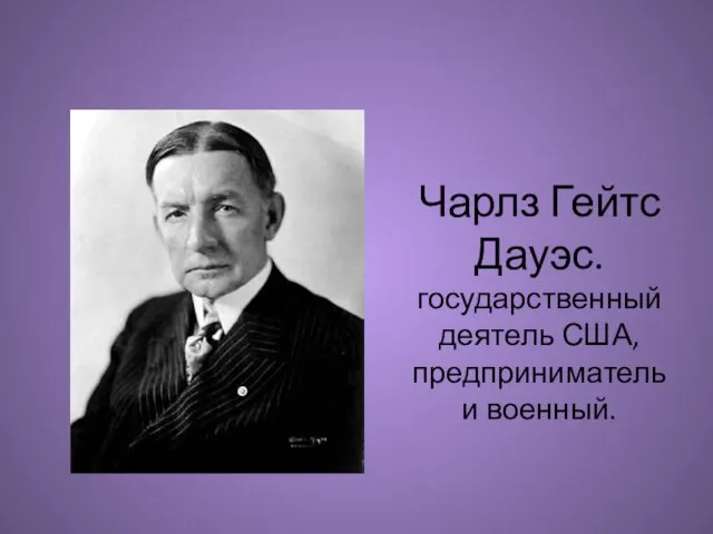 Чарлз Гейтс Дауэс. государственный деятель США, предприниматель и военный.