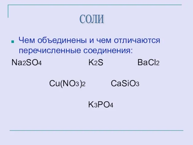 Чем объединены и чем отличаются перечисленные соединения: Na2SO4 K2S ВаCl2 Cu(NO3)2 CaSiO3 K3PO4 СОЛИ
