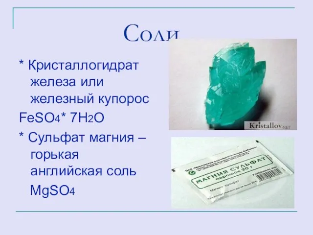 Соли * Кристаллогидрат железа или железный купорос FeSO4* 7H2O * Сульфат магния –горькая английская соль MgSO4