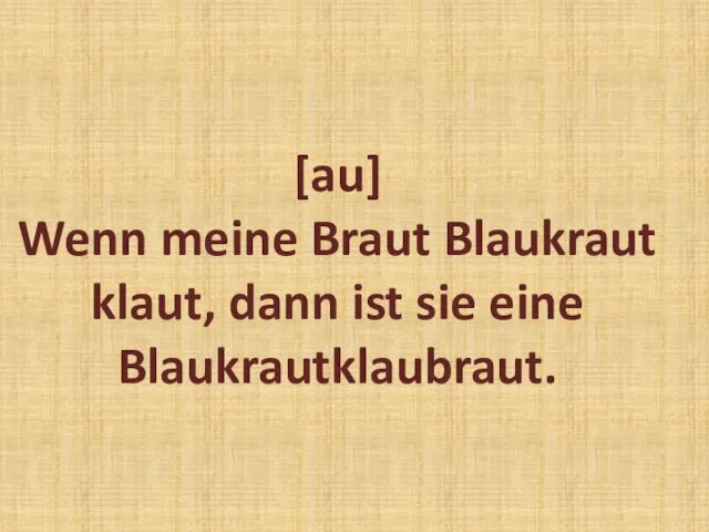 [au] Wenn meine Braut Blaukraut klaut, dann ist sie eine Blaukrautklaubraut.