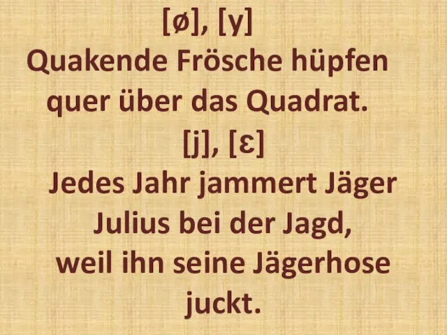 [ø], [y] Quakende Frösche hüpfen quer über das Quadrat. [j], [ɛ] Jedes