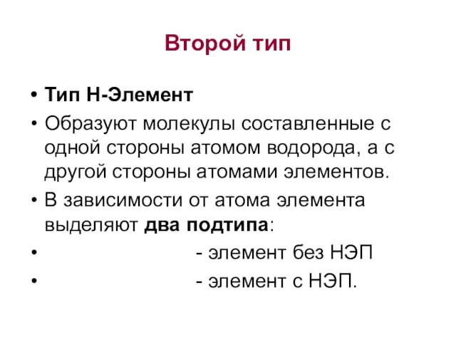 Второй тип Тип Н-Элемент Образуют молекулы составленные с одной стороны атомом водорода,