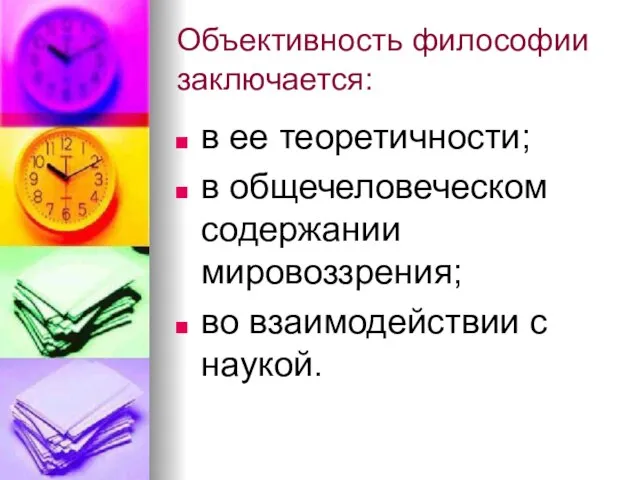 Объективность философии заключается: в ее теоретичности; в общечеловеческом содержании мировоззрения; во взаимодействии с наукой.