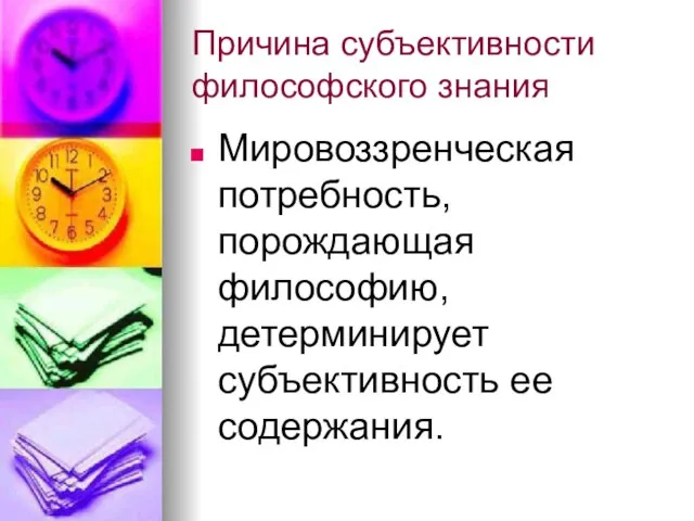 Причина субъективности философского знания Мировоззренческая потребность, порождающая философию, детерминирует субъективность ее содержания.