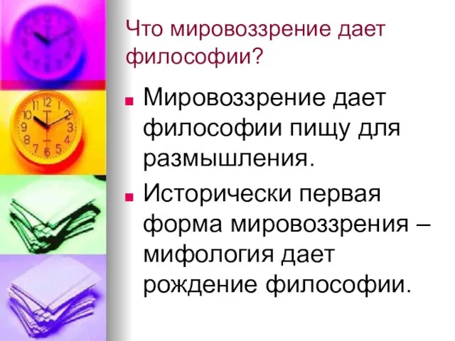 Что мировоззрение дает философии? Мировоззрение дает философии пищу для размышления. Исторически первая